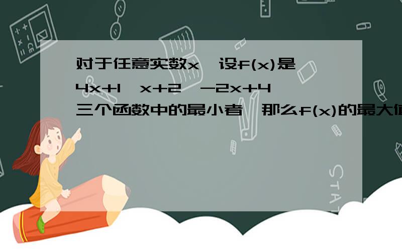 对于任意实数x,设f(x)是4x+1,x+2,-2x+4三个函数中的最小者,那么f(x)的最大值是