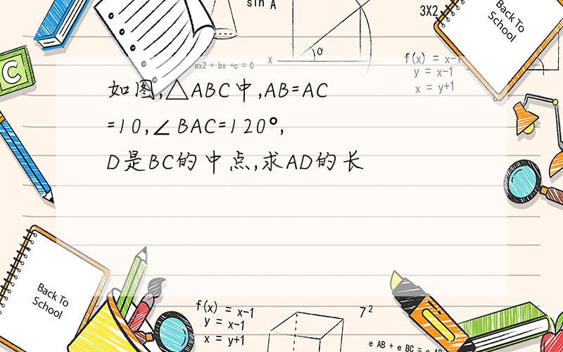 如图,△ABC中,AB=AC=10,∠BAC=120°,D是BC的中点,求AD的长