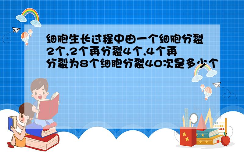 细胞生长过程中由一个细胞分裂2个,2个再分裂4个,4个再分裂为8个细胞分裂40次是多少个