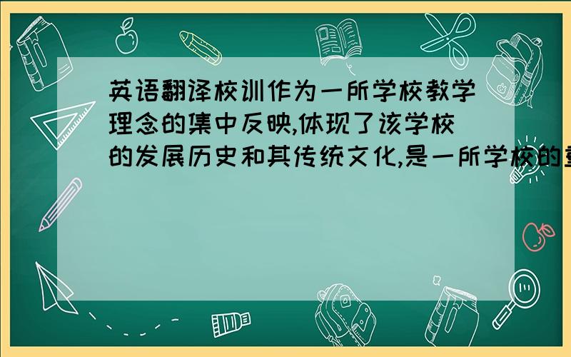 英语翻译校训作为一所学校教学理念的集中反映,体现了该学校的发展历史和其传统文化,是一所学校的重要标志,因而在跨文化的学校