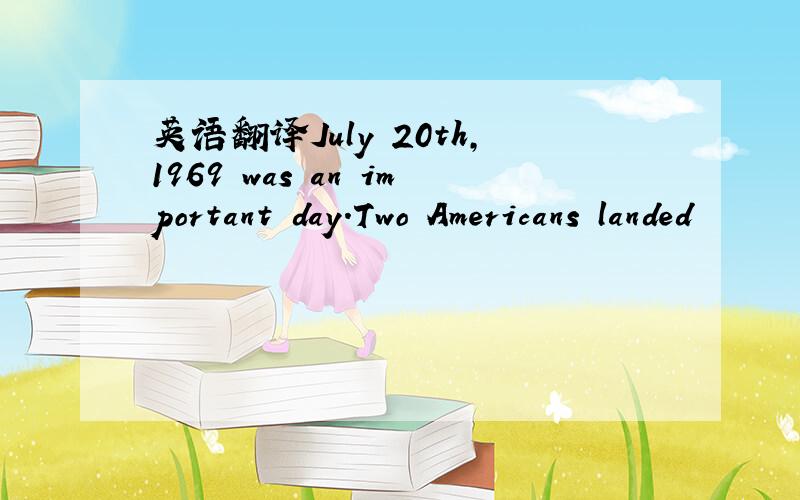 英语翻译July 20th,1969 was an important day.Two Americans landed