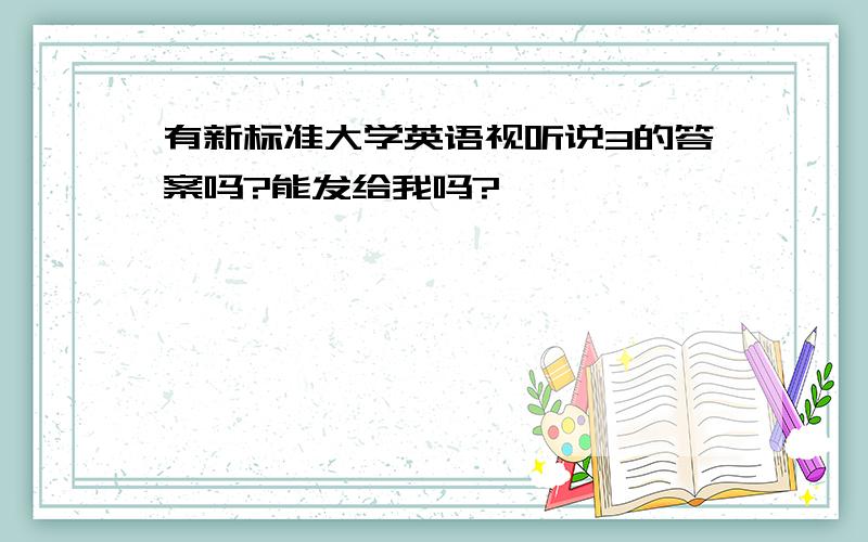 有新标准大学英语视听说3的答案吗?能发给我吗?