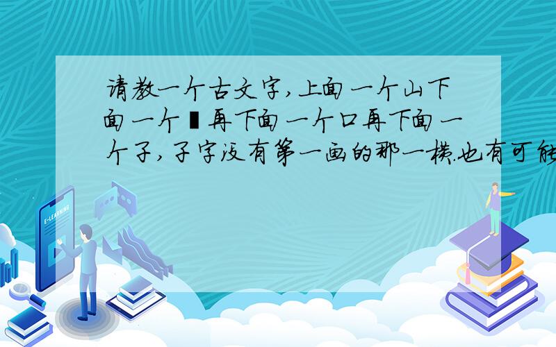 请教一个古文字,上面一个山下面一个宀再下面一个口再下面一个子,子字没有第一画的那一横.也有可能