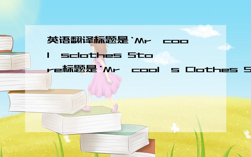 英语翻译标题是‘Mr'cool'sclothes Store标题是‘Mr'cool's Clothes Store