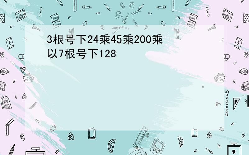 3根号下24乘45乘200乘以7根号下128