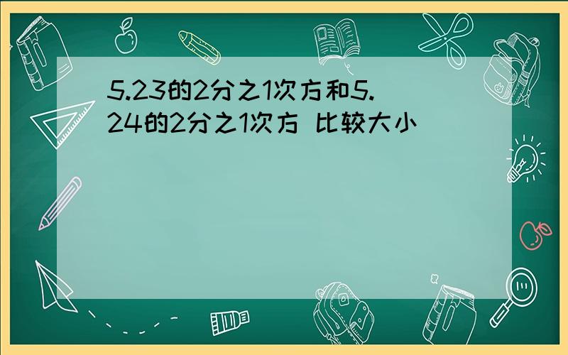 5.23的2分之1次方和5.24的2分之1次方 比较大小