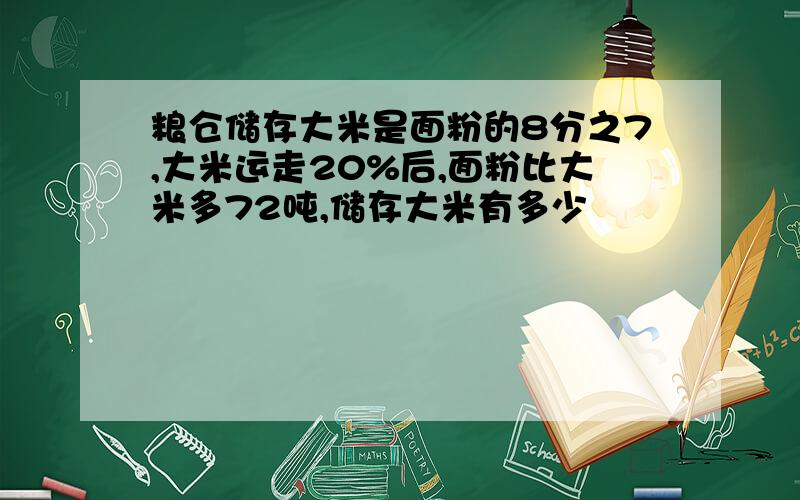 粮仓储存大米是面粉的8分之7,大米运走20%后,面粉比大米多72吨,储存大米有多少