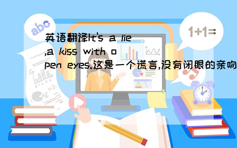 英语翻译It's a lie,a kiss with open eyes.这是一个谎言,没有闭眼的亲吻