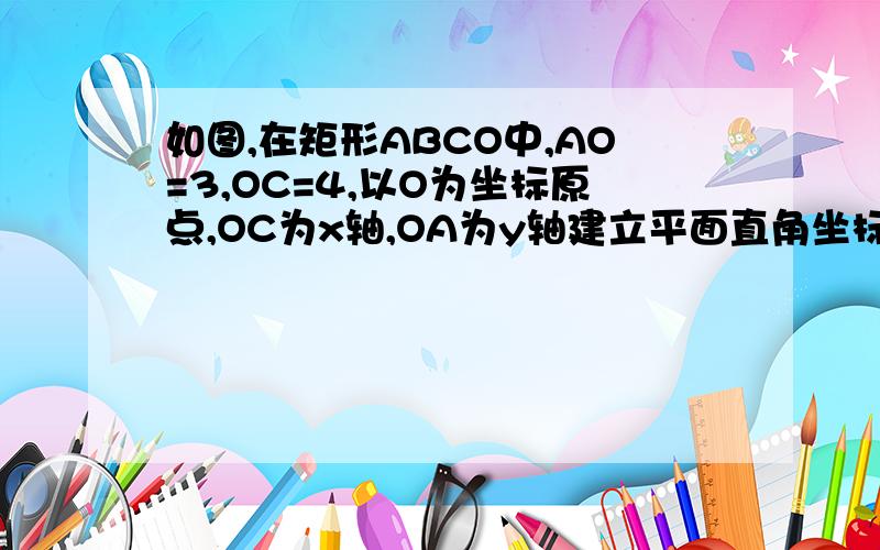 如图,在矩形ABCO中,AO=3,OC=4,以O为坐标原点,OC为x轴,OA为y轴建立平面直角坐标系.