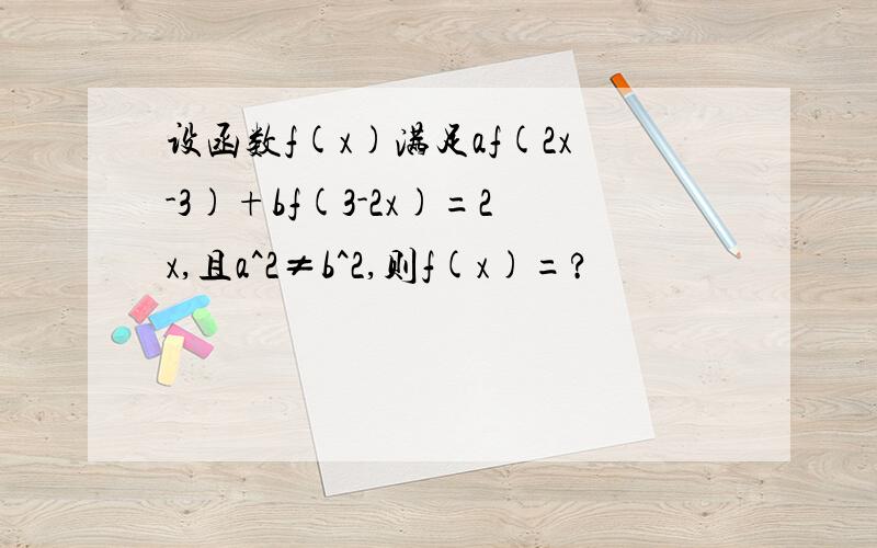 设函数f(x)满足af(2x-3)+bf(3-2x)=2x,且a^2≠b^2,则f(x)=?