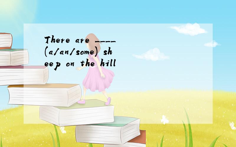 There are ____(a/an/some) sheep on the hill