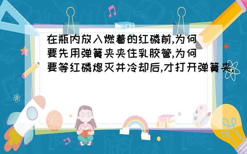 在瓶内放入燃着的红磷前,为何要先用弹簧夹夹住乳胶管,为何要等红磷熄灭并冷却后,才打开弹簧夹.