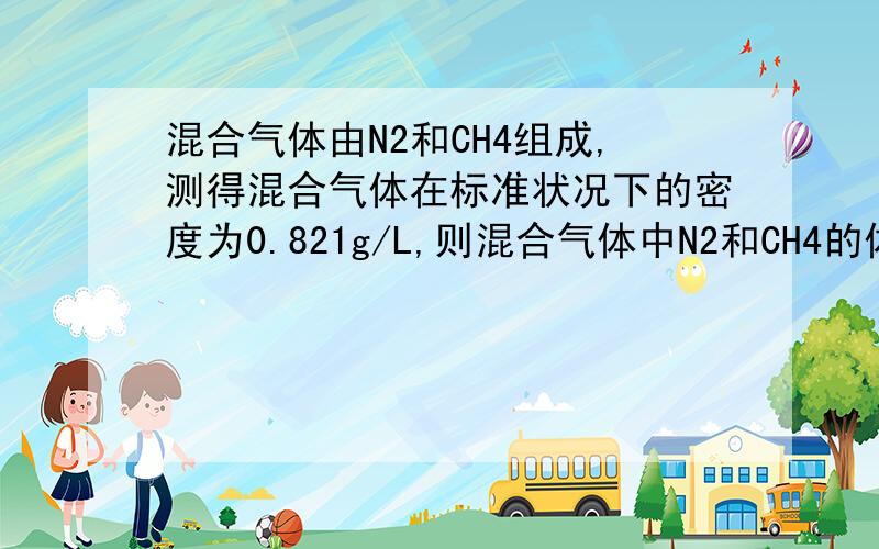 混合气体由N2和CH4组成,测得混合气体在标准状况下的密度为0.821g/L,则混合气体中N2和CH4的体积之比是