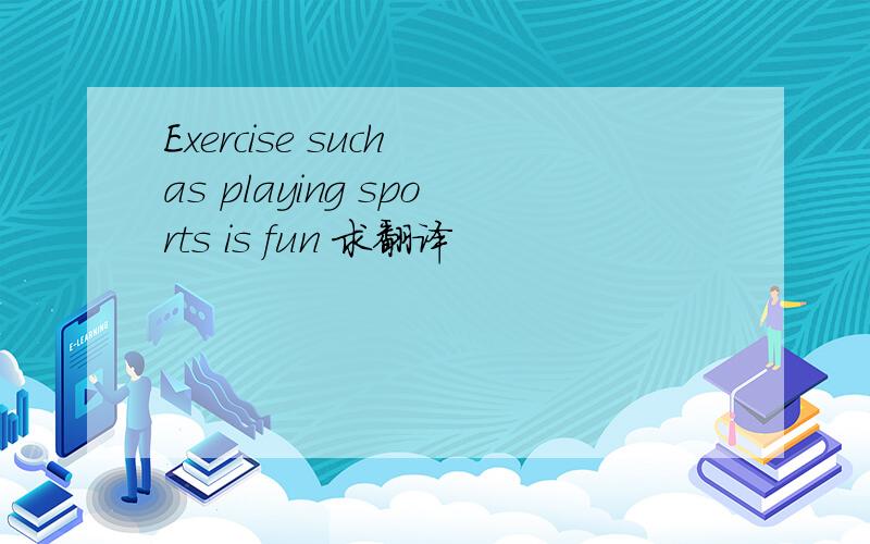 Exercise such as playing sports is fun 求翻译