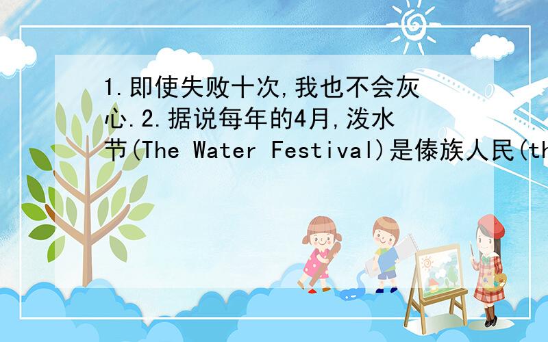 1.即使失败十次,我也不会灰心.2.据说每年的4月,泼水节(The Water Festival)是傣族人民(the D