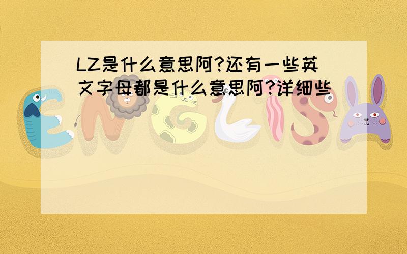 LZ是什么意思阿?还有一些英文字母都是什么意思阿?详细些