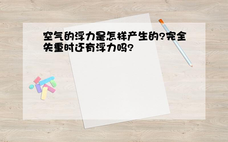 空气的浮力是怎样产生的?完全失重时还有浮力吗?