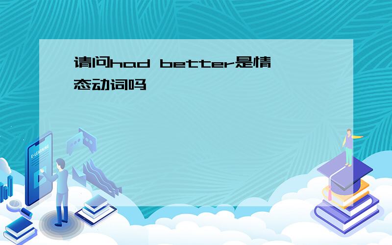 请问had better是情态动词吗