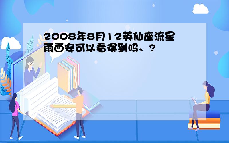 2008年8月12英仙座流星雨西安可以看得到吗、?