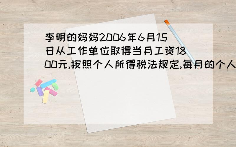 李明的妈妈2006年6月15日从工作单位取得当月工资1800元,按照个人所得税法规定,每月的个人收入超过1500