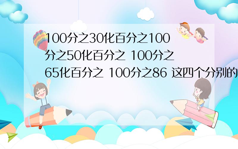 100分之30化百分之100分之50化百分之 100分之65化百分之 100分之86 这四个分别的百分数是等于多少