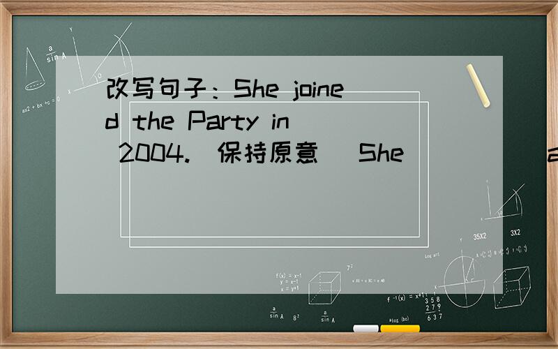 改写句子：She joined the Party in 2004.(保持原意） She ( )( )a Party m