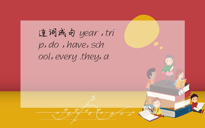 连词成句 year ,trip,do ,have,school,every .they,a