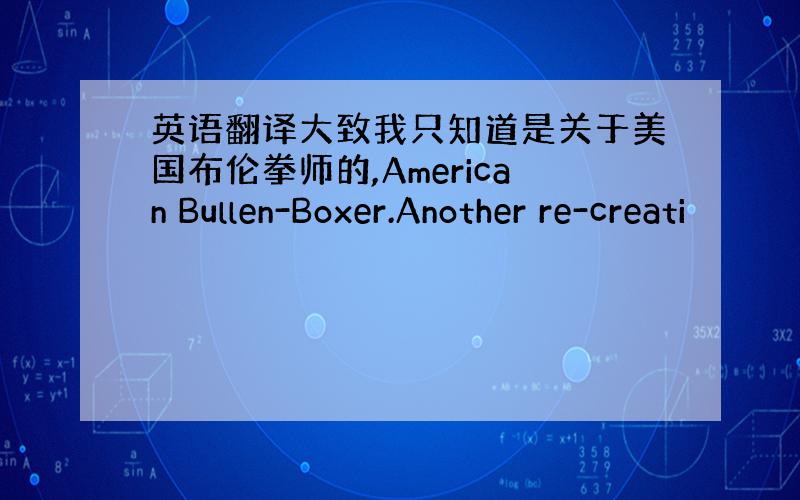 英语翻译大致我只知道是关于美国布伦拳师的,American Bullen-Boxer.Another re-creati