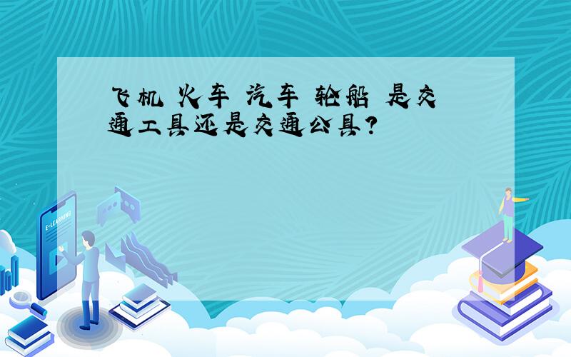 飞机 火车 汽车 轮船 是交通工具还是交通公具?