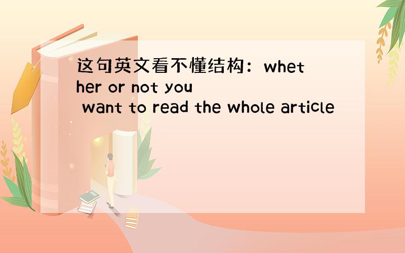 这句英文看不懂结构：whether or not you want to read the whole article