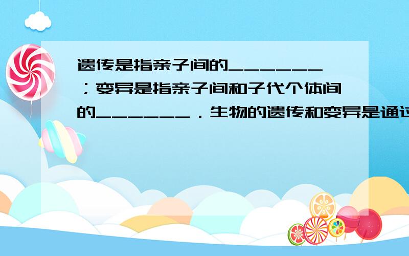 遗传是指亲子间的______；变异是指亲子间和子代个体间的______．生物的遗传和变异是通过______和______