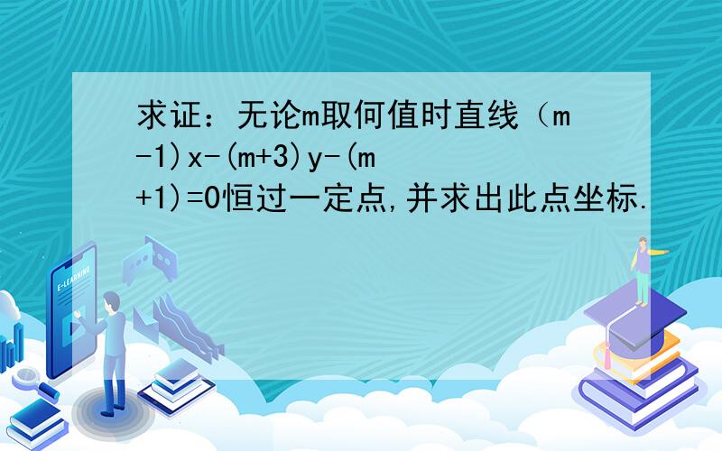 求证：无论m取何值时直线（m-1)x-(m+3)y-(m+1)=0恒过一定点,并求出此点坐标.