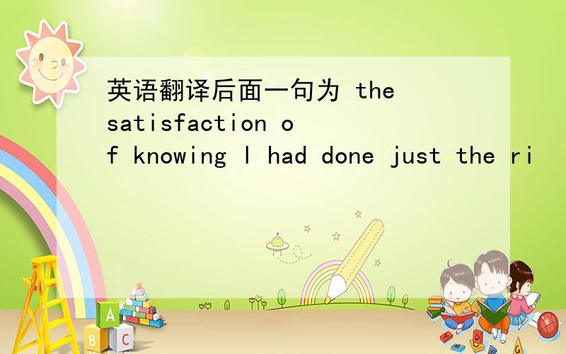 英语翻译后面一句为 the satisfaction of knowing l had done just the ri