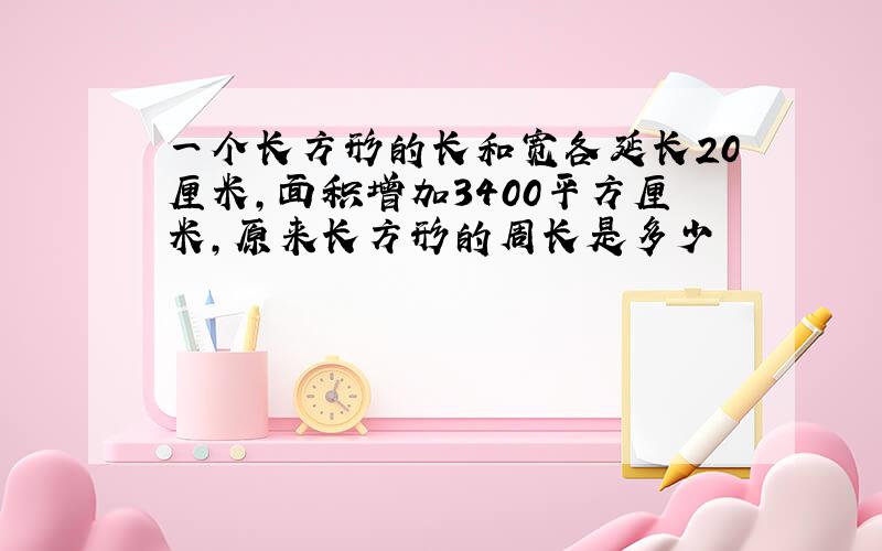 一个长方形的长和宽各延长20厘米,面积增加3400平方厘米,原来长方形的周长是多少