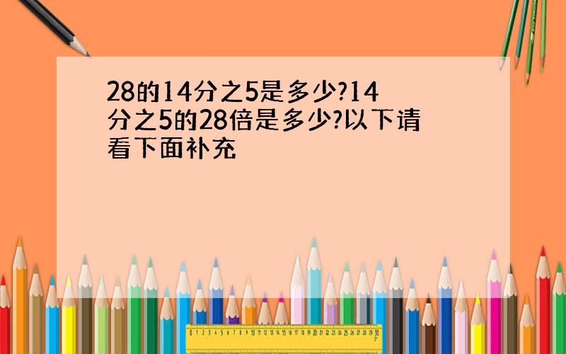 28的14分之5是多少?14分之5的28倍是多少?以下请看下面补充