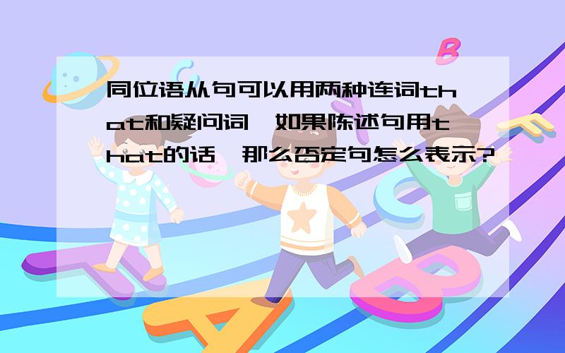 同位语从句可以用两种连词that和疑问词,如果陈述句用that的话,那么否定句怎么表示?