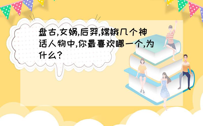 盘古,女娲,后羿,嫦娥几个神话人物中,你最喜欢哪一个,为什么?