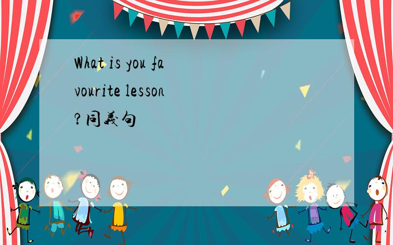 What is you favourite lesson?同义句