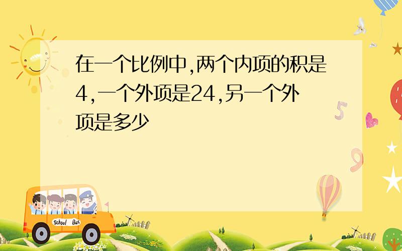 在一个比例中,两个内项的积是4,一个外项是24,另一个外项是多少