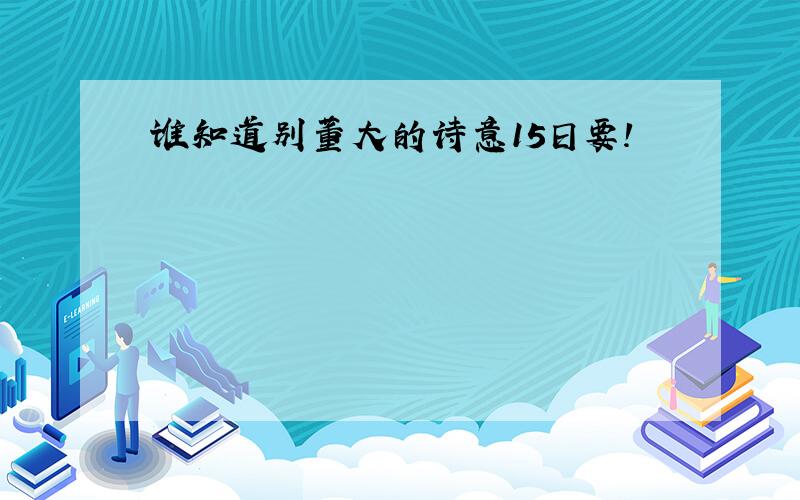 谁知道别董大的诗意15日要!