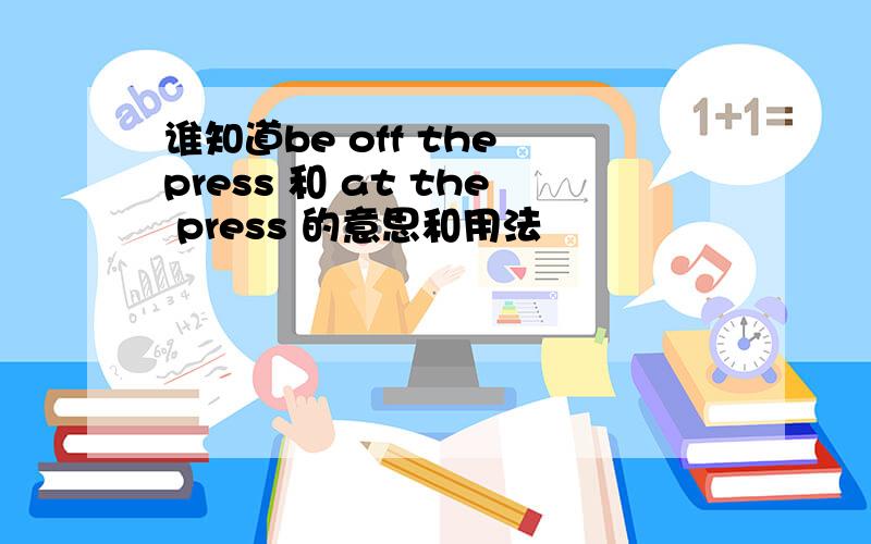 谁知道be off the press 和 at the press 的意思和用法