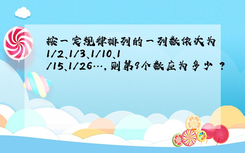 按一定规律排列的一列数依次为1/2、1/3、1/10、1/15、1/26…,则第9个数应为多少 ?