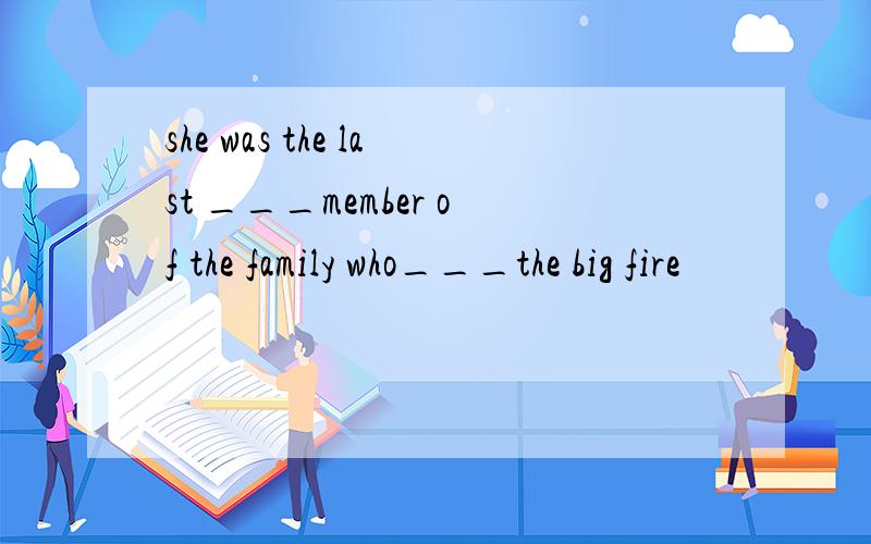 she was the last ___member of the family who___the big fire