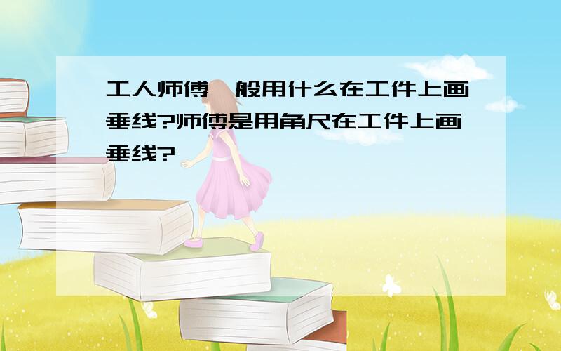 工人师傅一般用什么在工件上画垂线?师傅是用角尺在工件上画垂线?