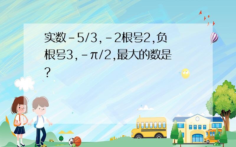 实数-5/3,-2根号2,负根号3,-π/2,最大的数是?