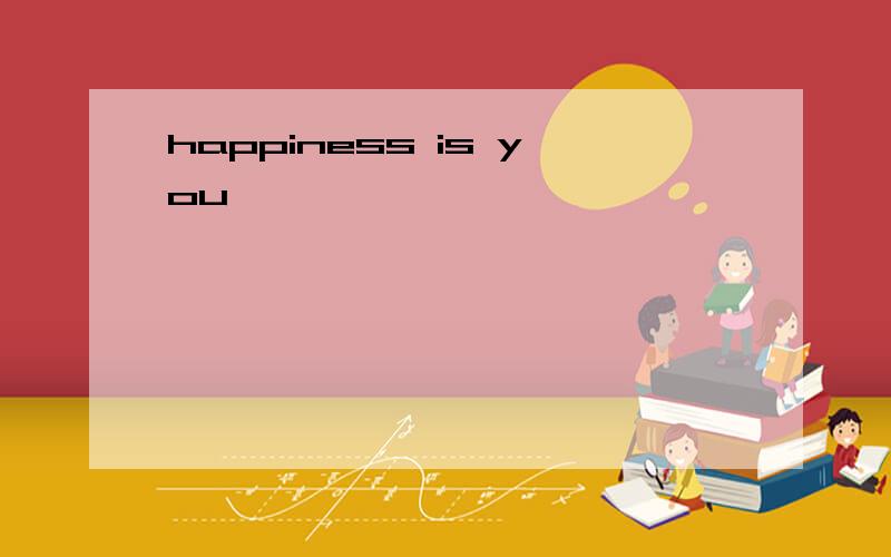 happiness is you