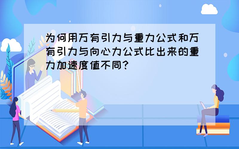 为何用万有引力与重力公式和万有引力与向心力公式比出来的重力加速度值不同?