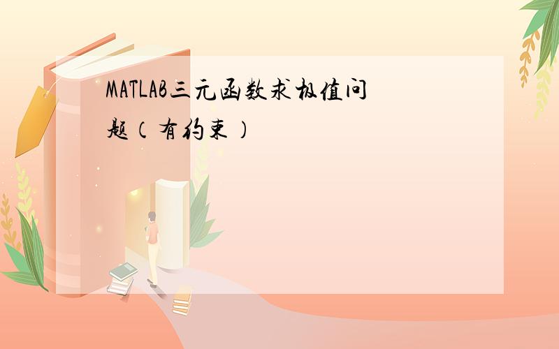 MATLAB三元函数求极值问题（有约束）