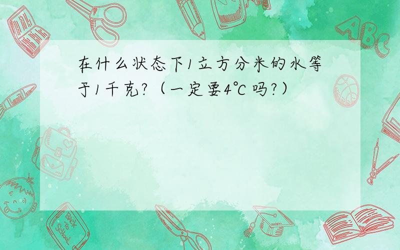 在什么状态下1立方分米的水等于1千克?（一定要4℃吗?）