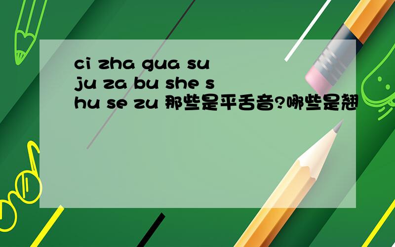 ci zha gua su ju za bu she shu se zu 那些是平舌音?哪些是翘